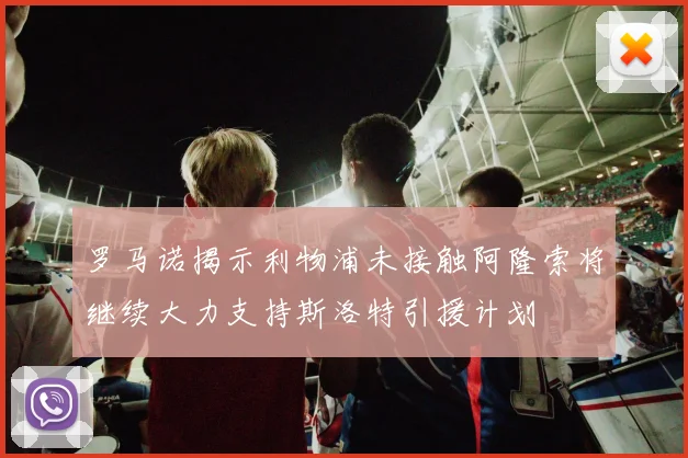 罗马诺揭示利物浦未接触阿隆索将继续大力支持斯洛特引援计划