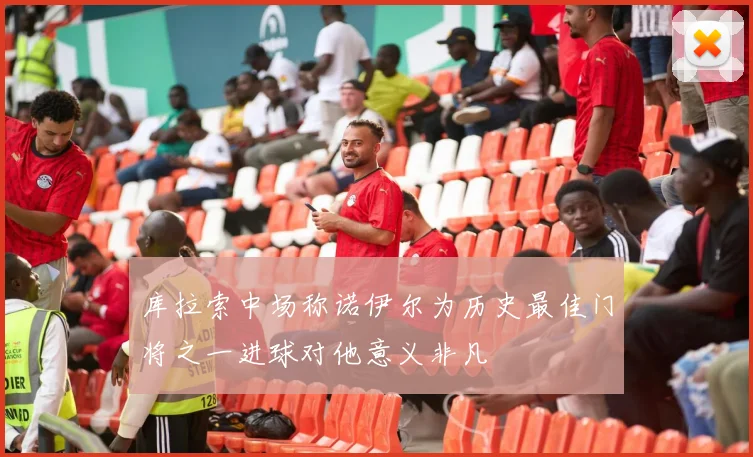 库拉索中场称诺伊尔为历史最佳门将之一进球对他意义非凡
