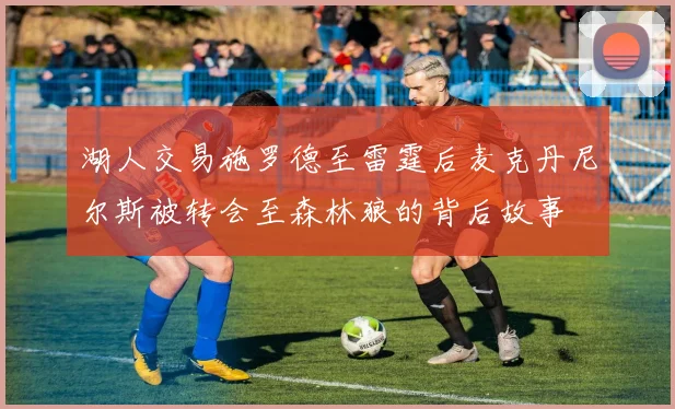 湖人交易施罗德至雷霆后麦克丹尼尔斯被转会至森林狼的背后故事