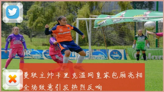 曼联主帅卡里克温网皇家包厢亮相全场致意引发热烈反响