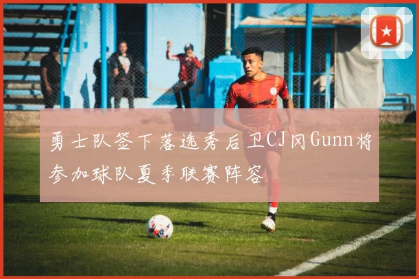 勇士队签下落选秀后卫CJ冈Gunn将参加球队夏季联赛阵容