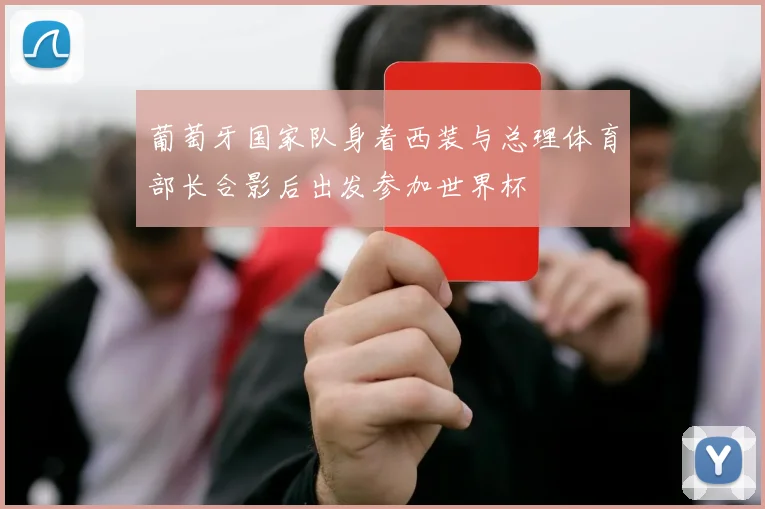 葡萄牙国家队身着西装与总理体育部长合影后出发参加世界杯