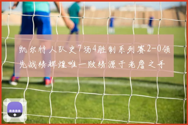 凯尔特人队史7场4胜制系列赛2-0领先战绩辉煌唯一败绩源于老詹之手