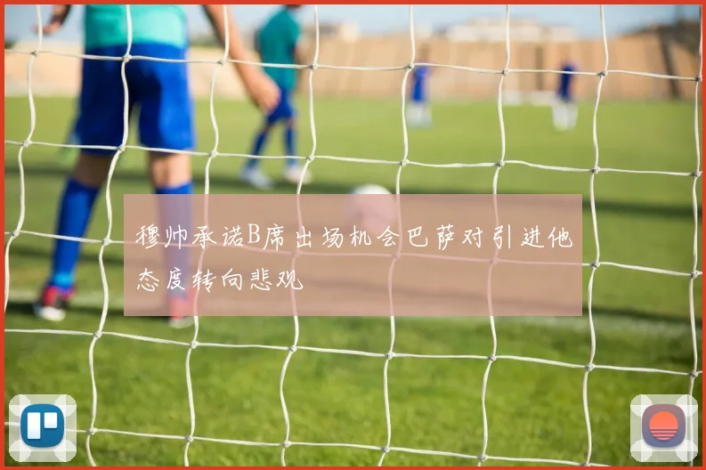 穆帅承诺B席出场机会巴萨对引进他态度转向悲观