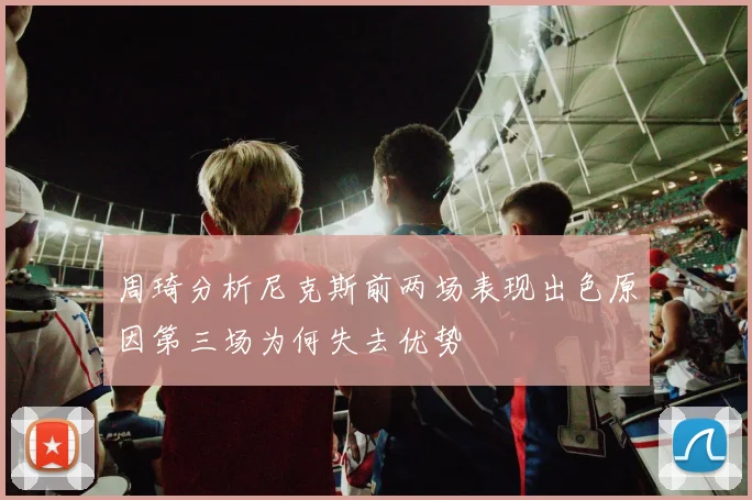 周琦分析尼克斯前两场表现出色原因第三场为何失去优势